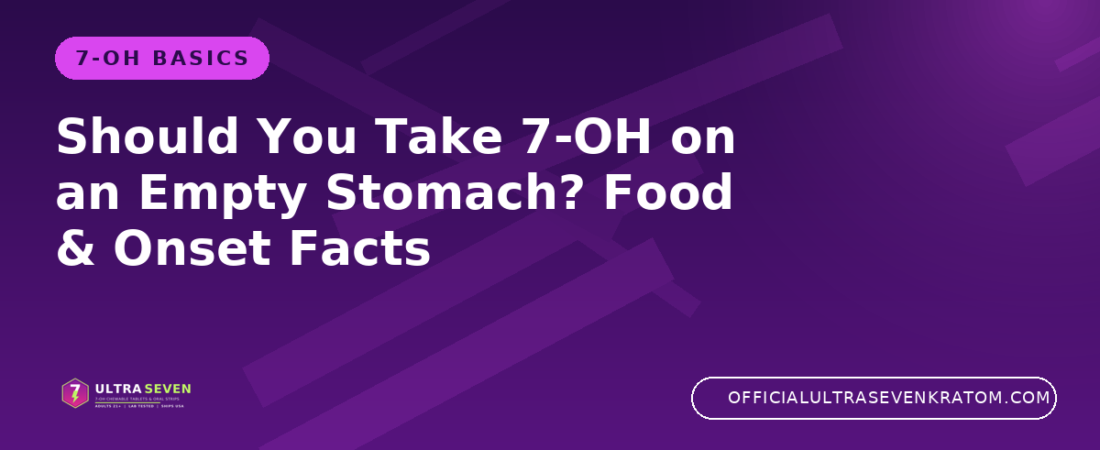 Should You Take 7-OH on an Empty Stomach? Food & Onset Facts