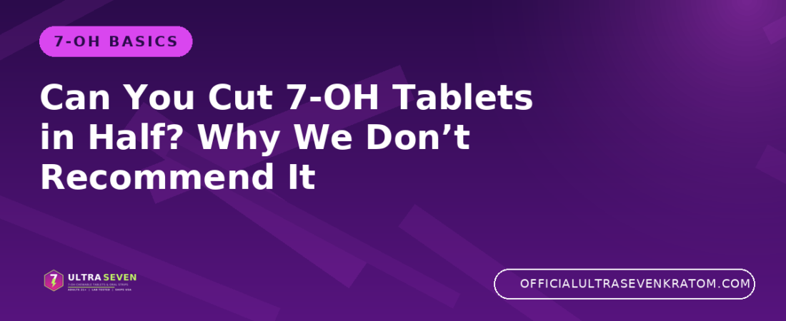 Can You Cut 7-OH Tablets in Half? Why We Don’t Recommend It