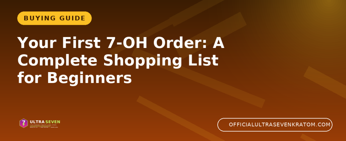 Your First 7-OH Order: A Complete Shopping List for Beginners